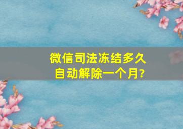 微信司法冻结多久自动解除一个月?