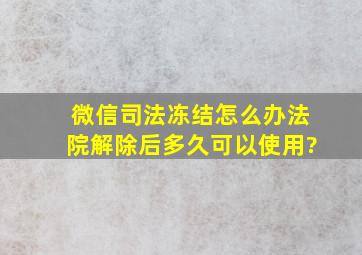 微信司法冻结怎么办法院解除后多久可以使用?