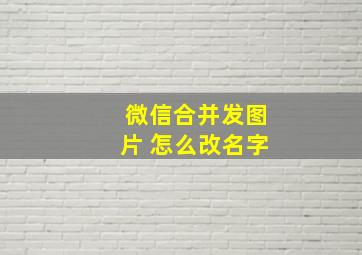 微信合并发图片 怎么改名字