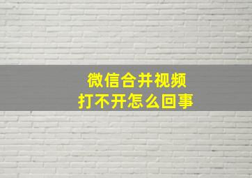 微信合并视频打不开怎么回事