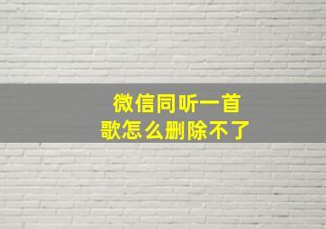 微信同听一首歌怎么删除不了