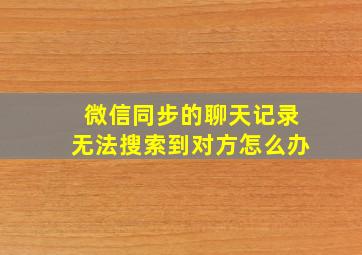 微信同步的聊天记录无法搜索到对方怎么办