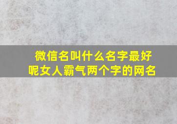 微信名叫什么名字最好呢女人霸气两个字的网名