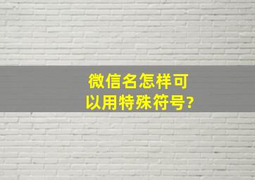 微信名怎样可以用特殊符号?