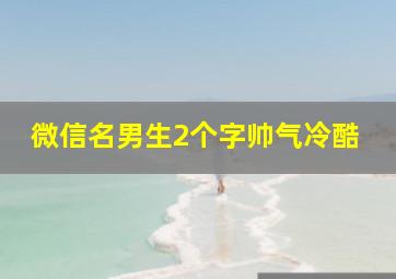 微信名男生2个字帅气冷酷