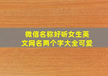 微信名称好听女生英文网名两个字大全可爱