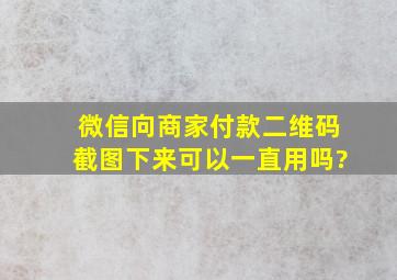 微信向商家付款二维码截图下来可以一直用吗?