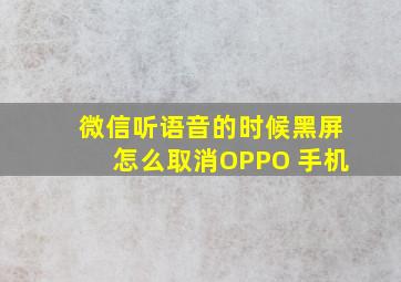 微信听语音的时候黑屏怎么取消OPPO 手机