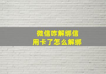 微信咋解绑信用卡了怎么解绑