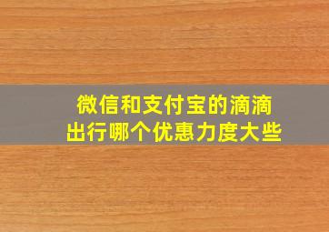 微信和支付宝的滴滴出行哪个优惠力度大些