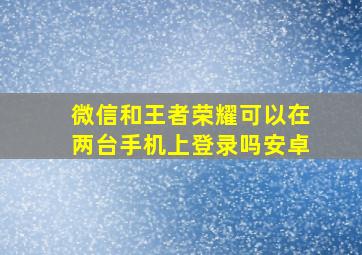 微信和王者荣耀可以在两台手机上登录吗安卓