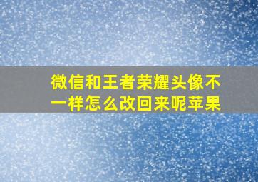 微信和王者荣耀头像不一样怎么改回来呢苹果