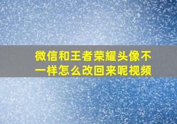 微信和王者荣耀头像不一样怎么改回来呢视频