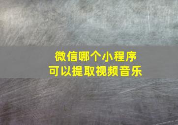 微信哪个小程序可以提取视频音乐