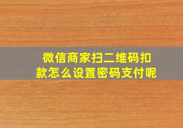 微信商家扫二维码扣款怎么设置密码支付呢