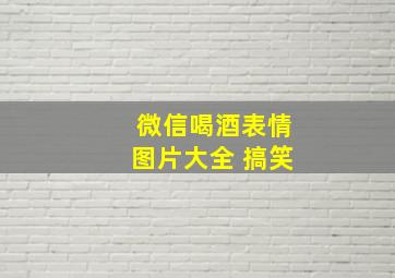 微信喝酒表情图片大全 搞笑