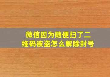 微信因为随便扫了二维码被盗怎么解除封号