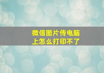 微信图片传电脑上怎么打印不了