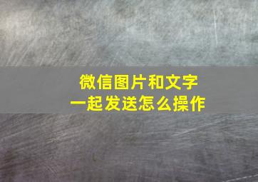 微信图片和文字一起发送怎么操作