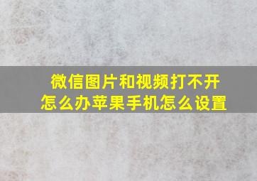 微信图片和视频打不开怎么办苹果手机怎么设置