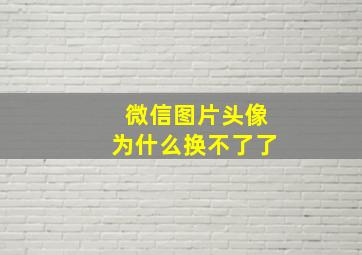 微信图片头像为什么换不了了