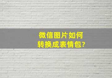 微信图片如何转换成表情包?