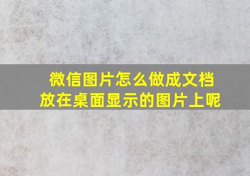 微信图片怎么做成文档放在桌面显示的图片上呢