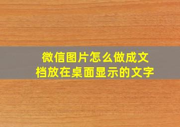 微信图片怎么做成文档放在桌面显示的文字