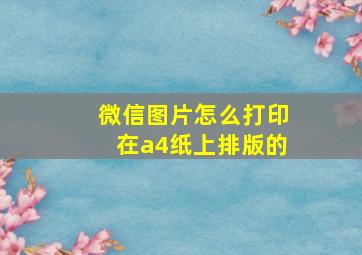 微信图片怎么打印在a4纸上排版的