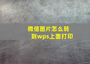 微信图片怎么转到wps上面打印