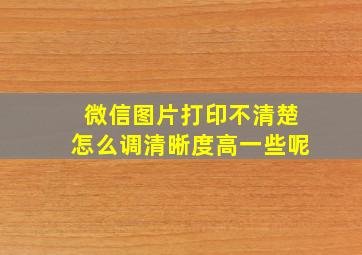 微信图片打印不清楚怎么调清晰度高一些呢