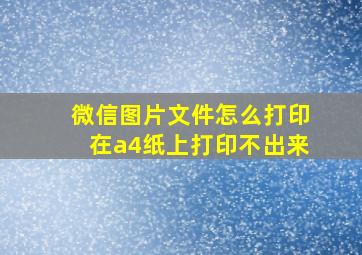 微信图片文件怎么打印在a4纸上打印不出来