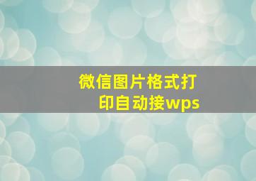 微信图片格式打印自动接wps