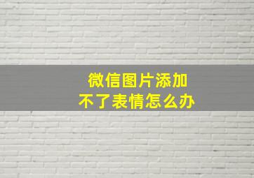 微信图片添加不了表情怎么办