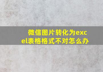 微信图片转化为excel表格格式不对怎么办