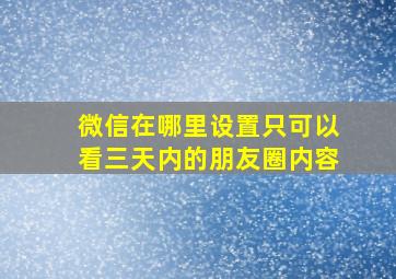 微信在哪里设置只可以看三天内的朋友圈内容