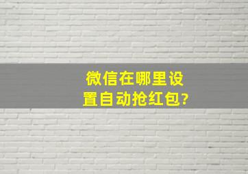 微信在哪里设置自动抢红包?