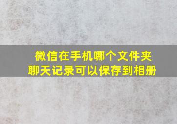 微信在手机哪个文件夹聊天记录可以保存到相册