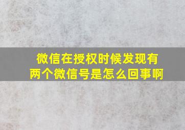 微信在授权时候发现有两个微信号是怎么回事啊