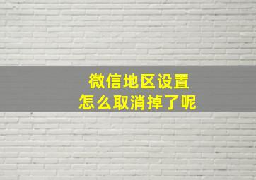 微信地区设置怎么取消掉了呢