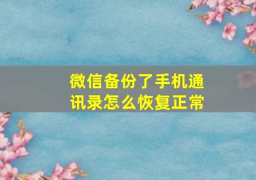 微信备份了手机通讯录怎么恢复正常