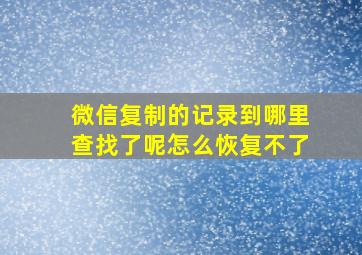 微信复制的记录到哪里查找了呢怎么恢复不了