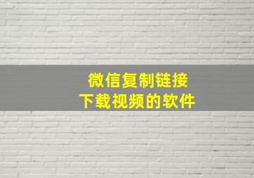 微信复制链接下载视频的软件