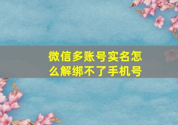 微信多账号实名怎么解绑不了手机号