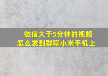 微信大于5分钟的视频怎么发到群聊小米手机上