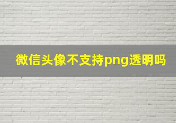 微信头像不支持png透明吗