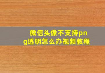 微信头像不支持png透明怎么办视频教程