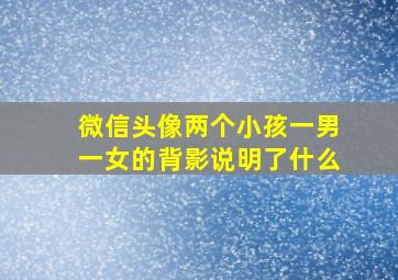 微信头像两个小孩一男一女的背影说明了什么