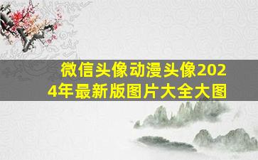 微信头像动漫头像2024年最新版图片大全大图