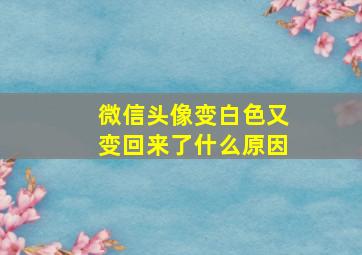 微信头像变白色又变回来了什么原因